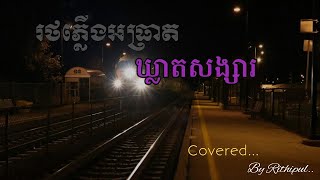 រថភ្លើងអធ្រាតឃ្លាតសង្សារ(មរតកដើមអធិរាជសម្លេងមាស ស៊ីនស៊ីសាមុត) Covered By Rithipul