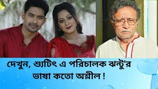 শ্যুটিংয়ের সময় পরিচালক ঝন্টুর মুখে অশ্লীল শব্দ !