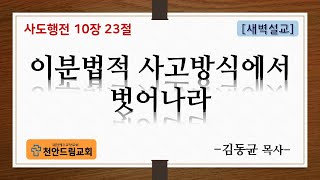 220714 새벽설교 - 이분법적 사고방식에서 벗어나라 (행10;23)