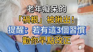 老年癡呆的「禍根」被揪出！提醒：若有這3個習慣，勸你早點改正