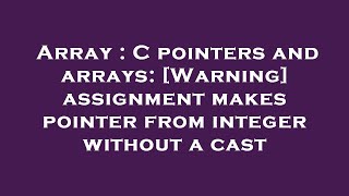 Array : C pointers and arrays: [Warning] assignment makes pointer from integer without a cast