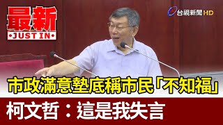 市政滿意墊底稱市民「不知福」  柯文哲：這是我失言【最新快訊】