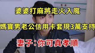 婆婆打麻將走火入魔，媽寶男老公信用卡套現3萬支持，妻子：你可真孝順 | 翠花的秘密