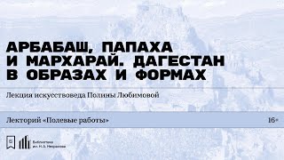 «Арбабаш, папаха и мархарай. Дагестан в образах и формах». Лекция искусствоведа Полины Любимовой