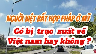 Người Việt bất họp pháp ở Mỹ có bị trục xuất về Việt nam không ???