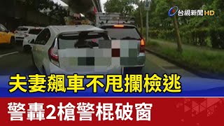 夫妻飆車不甩攔檢逃 警轟2槍警棍破窗