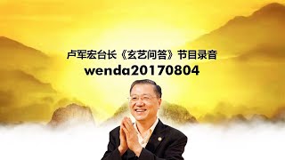 wenda20170804 卢军宏台长《玄艺问答》节目录音