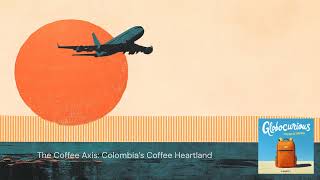 The Coffee Axis: Colombia’s Coffee Heartland | Globocurious