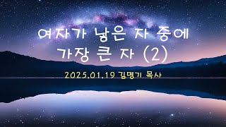 [2025.01.19] 여자가 낳은 자 중에 가장 큰 자 (2) | 김명기 목사