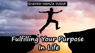 Fulfilling Your Purpose In Life - Shaykh Hamza Yusuf