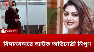 বিমানবন্দরে আটক অভিনেত্রী নিপুণ | Detained Nipun | The Metro TV