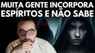 MUITA GENTE INCORPORA ESPÍRITOS E NÃO SABE