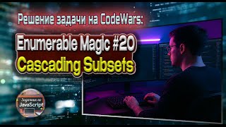 Решение задачи Enumerable Magic #20 - Cascading Subsets с сайта Codewars на языке JavaScript, 8 kyu