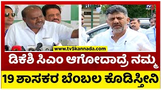 HD Kumaraswamy: ಡಿಕೆಶಿ ಸಿಎಂ ಆಗೋದಾದ್ರೆ ನಮ್ಮ 19 ಶಾಸಕರ ಬೆಂಬಲ ಕೊಡಿಸ್ತೀನಿ..! Tv5 Kannada