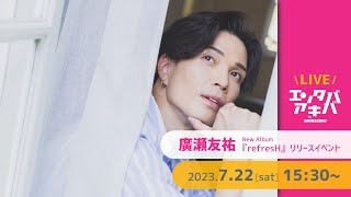 【7/22(土)開催】廣瀬友祐 『refresH』リリースイベント＠エンタバアキバ by SHINSEIDO