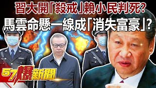 習大開「殺戒」賴小民判死？ 馬雲命懸一線成「消失富豪」？！-姚惠珍 徐俊相《57爆新聞》精選篇 網路獨播版-1900-2