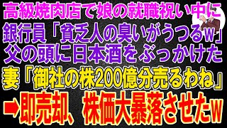 【スカッと総集編】高級焼肉店で娘の就職祝い中にエリート銀行員「貧乏人の臭いがうつるw」父の頭に日本酒をぶっかけた。妻「御社の株200億分売るわね」「やってみろ貧乏人w」→お望み通り売却し