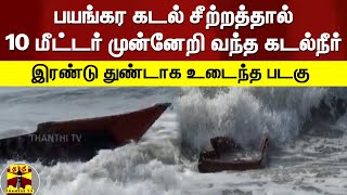 பயங்கர கடல் சீற்றத்தால் 10 மீட்டர் முன்னேறி வந்த கடல்நீர் - இரண்டு துண்டாக உடைந்த படகு