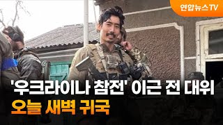 '우크라이나 참전' 이근 전 대위 오늘 새벽 귀국 / 연합뉴스TV (YonhapnewsTV)