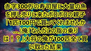 赤字300万の寿司屋に大量の魚を押し売りに来たボロボロの親子「1匹100円で買ってくれませんか…」俺「なんだこの脂の乗りは！？」大将の俺が100匹全て買い取った結果【泣ける話】