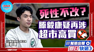 【幫港出聲即日快遞】死性不改？  滕毅康疑再涉超巿高買