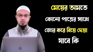 মেয়ের অমতে কোনো পাত্রের সাথে জোর করে বিয়ে দেয়া যাবে কি? Sheikh ahmadullah