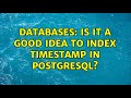 Databases: Is it a good idea to index timestamp in postgresql?