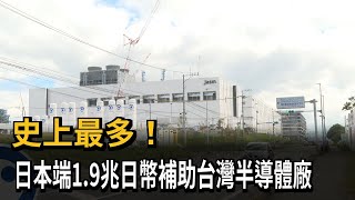 史上最多！日本端1.9兆日幣補助台灣半導體廠－民視新聞