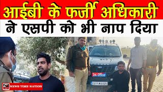 #Auraiya : आईबी के फर्जी अधिकारी ने एसपी को भी नाप दिया ! || News Time Nation