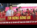 Tin nóng 30/10: HLV Kim Sang Sik tự tin đưa Việt Nam vào chung kết AFF Cup; VN giành ngôi Á quân