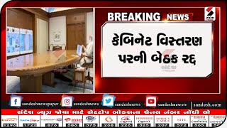 કેબિનેટ વિસ્તરણ પરની બેઠક રદ્દ || Sandesh News TV