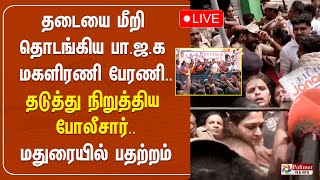 🔴LIVE : தடையை மீறி தொடங்கிய பா.ஜ.க மகளிரணி பேரணி.. - தடுத்து நிறுத்திய போலீசார் - மதுரையில் பதற்றம்