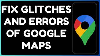 Fix Google Maps Not Working on Android | Resolve Glitches & Errors Fast