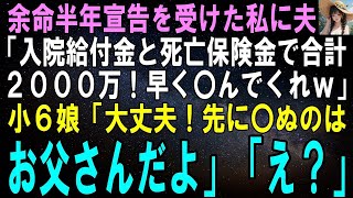 【スカッとする話】余命半年宣告を受けた私に夫「入院給付と死亡保険で2000万か～！早く〇んでくれよｗ」小6娘「大丈夫！先に〇ぬのはお父さんだよ」夫「え？」【修羅場】