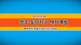 청주동남지구 택지개발 - 부동산상권, 상가토지투자, 창업 2019.03.09