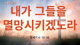 [표준킹제임스성경] 내가 그들을 멸망시키겠노라 (창세기 6:10~16)