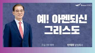 [주일3부예배] 25.01.19(주일) 예! 아멘되신 그리스도  -  반태효 담임목사