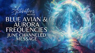 Blue Avian & Aurora Frequencies | June Channeled Message
