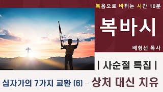 [사순절특집 복바시] 십자가의 7가지 교환(6): 상처 대신 치유 _ 복음으로 바뀌는 시간 10분