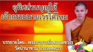 อุทิศส่วนบุญให้เจ้ากรรมนายเวรได้ไหม : บรรยายโดย...พระอาจารย์แซม เตชวโร วัดป่านาขาม ประเทศลาว