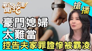 【搶播】豪門媳婦太難當！控告夫家罪證被霸凌身心俱疲？