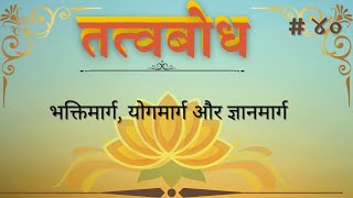 सत्संग # ४०: भक्तिमार्ग, योगमार्ग, ज्ञानमार्ग, प्रारब्ध, मार्गों की उपयोगिता , साधना और उत्तरजीविता