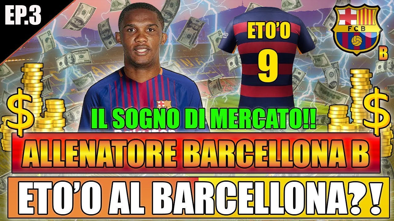 ETO'O AL BARCELLONA B?! IL SOGNO DI MERCATO!! FIFA 18 CARRIERA ...