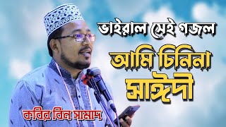 kabir bin samad new Song || চিনিনা সাঈদী || কবির বিন সামাদ || kabir bin samad