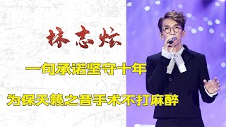 林志炫：一句承诺坚守十年，为保天籁之音，硬抗手术不打麻醉