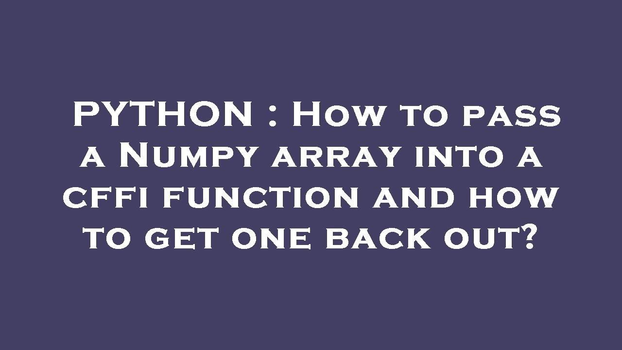 PYTHON : How To Pass A Numpy Array Into A Cffi Function And How To Get ...