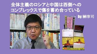 全体主義のロシアと中国は西側へのコンプレックスで傷を嘗め合っている　by 榊淳司