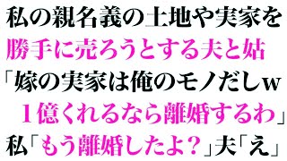 【スカっとする話】私の親名義の土地や実家を勝手に売ろうとする夫と姑「嫁の実家は俺のモノだしw1億くれるなら離婚するわ」私「もう離婚したよ？