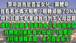 算命說我是首富女兒、錦鯉命，我看著爸媽大眼瞪小眼轉頭做了DNA，得到非親生結果後我找到生父母認親，誰料首富親爹指著我鼻子罵叫我滾蛋，我轉身回家給養父母磕了3個響頭，3月後頭條新聞：本市首富易主