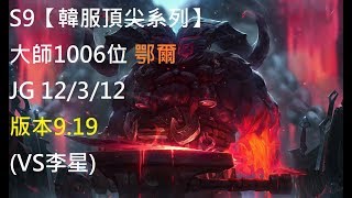 S9【韓服頂尖系列】大師1006位 鄂爾Ornn JG 12/3/12 版本9.19(VS李星)